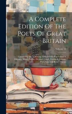 A Complete Edition Of The Poets Of Great Britain: Containing The Following Translations: Pope’s Iliad & Odyssey, West’s Pindar, Dryden’s Virgil, Persi