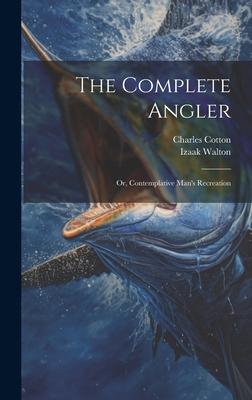 The Complete Angler: Or, Contemplative Man’s Recreation