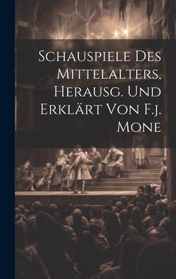 Schauspiele Des Mittelalters, Herausg. Und Erklärt Von F.j. Mone