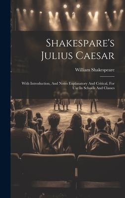 Shakespare’s Julius Caesar: With Introduction, And Notes Explanatory And Critical, For Use In Schools And Classes