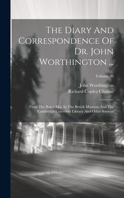 The Diary And Correspondence Of Dr. John Worthington ...: From The Baker Mss. In The British Museum And The Cambridge University Library And Other Sou