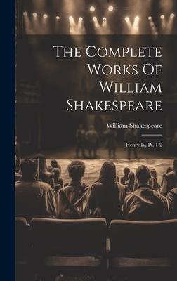 The Complete Works Of William Shakespeare: Henry Iv, Pt. 1-2