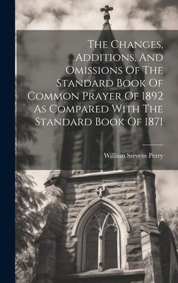 The Changes, Additions, And Omissions Of The Standard Book Of Common Prayer Of 1892 As Compared With The Standard Book Of 1871