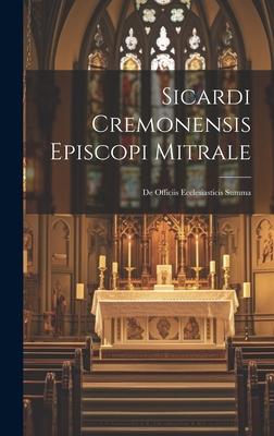 Sicardi Cremonensis Episcopi Mitrale: De Officiis Ecclesiasticis Summa
