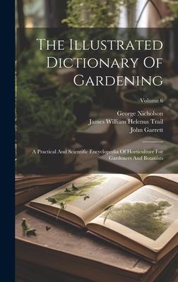 The Illustrated Dictionary Of Gardening: A Practical And Scientific Encyclopedia Of Horticulture For Gardeners And Botanists; Volume 6