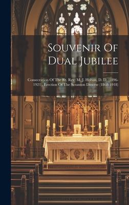 Souvenir Of Dual Jubilee: Consecration Of The Rt. Rev. M. J. Hoban, D. D. (1896-1921), Erection Of The Scranton Diocese (1868-1918)
