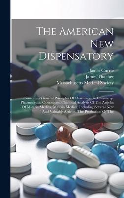 The American New Dispensatory: Containing General Principles Of Pharmaceutic Chemistry, Pharmaceutic Operations, Chemical Analysis Of The Articles Of