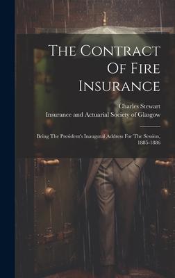 The Contract Of Fire Insurance: Being The President’s Inaugural Address For The Session, 1885-1886