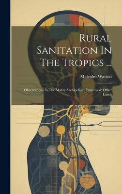 Rural Sanitation In The Tropics ...: Observations In The Malay Archipelago, Panama & Other Lands