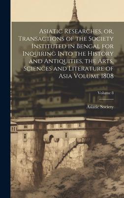 Asiatic Researches, or, Transactions of the Society Instituted in Bengal for Inquiring Into the History and Antiquities, the Arts, Sciences and Litera