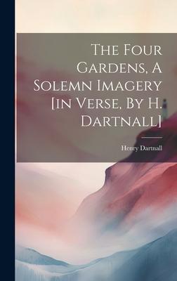 The Four Gardens, A Solemn Imagery [in Verse, By H. Dartnall]