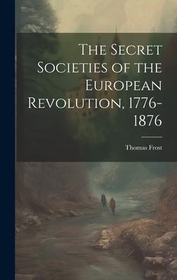 The Secret Societies of the European Revolution, 1776-1876