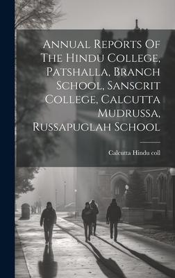 Annual Reports Of The Hindu College, Patshalla, Branch School, Sanscrit College, Calcutta Mudrussa, Russapuglah School