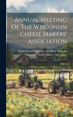 Annual Meeting Of The Wisconsin Cheese Makers’ Association: Report