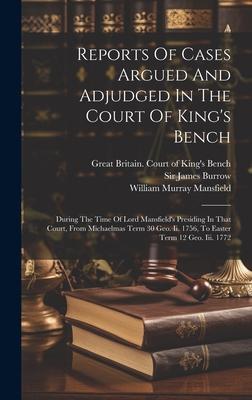 Reports Of Cases Argued And Adjudged In The Court Of King’s Bench: During The Time Of Lord Mansfield’s Presiding In That Court, From Michaelmas Term 3