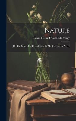 Nature: Or, The School For Demi-rapes: By Mr. Treyssac De Vergy