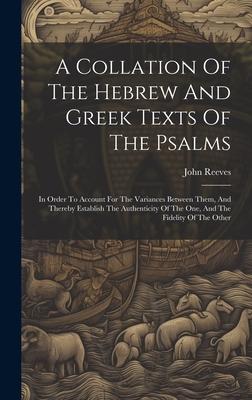 A Collation Of The Hebrew And Greek Texts Of The Psalms: In Order To Account For The Variances Between Them, And Thereby Establish The Authenticity Of