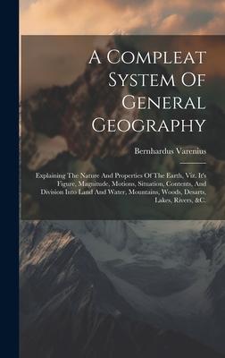 A Compleat System Of General Geography: Explaining The Nature And Properties Of The Earth, Viz. It’s Figure, Magnitude, Motions, Situation, Contents,