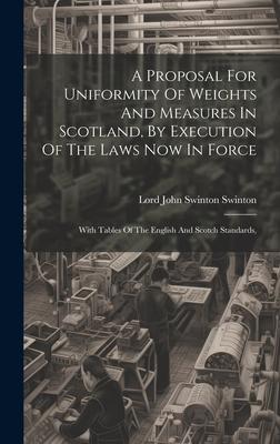 A Proposal For Uniformity Of Weights And Measures In Scotland, By Execution Of The Laws Now In Force: With Tables Of The English And Scotch Standards,