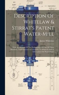 Description Of Whitelaw & Stirrat’s Patent Water-mill: With An Account Of The Performance Of One Of These Machines, Lately Erected At Greenock: To Whi