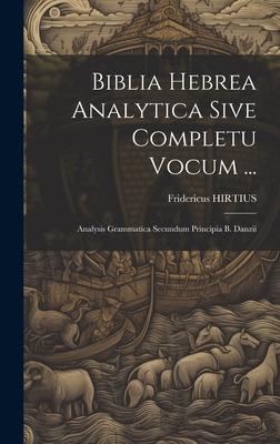 Biblia Hebrea Analytica Sive Completu Vocum ...: Analysis Grammatica Secundum Principia B. Danzii