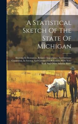 A Statistical Sketch Of The State Of Michigan: Showing Its Resources, Relative Importance, And Intimate Connexion, In Interest And Commercial Relation