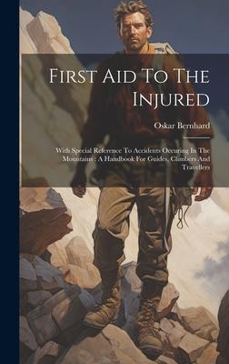 First Aid To The Injured: With Special Reference To Accidents Occuring In The Mountains: A Handbook For Guides, Climbers And Travellers