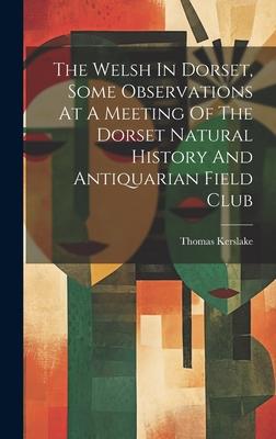 The Welsh In Dorset, Some Observations At A Meeting Of The Dorset Natural History And Antiquarian Field Club