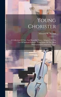 Young Chorister: A Collection Of New And Beautiful Tunes, Adapted To The Use Of Sabbath Schools, From Some Of The Most Distinguished Co