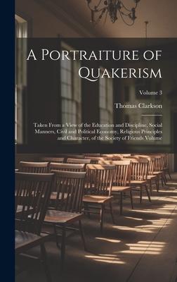 A Portraiture of Quakerism: Taken From a View of the Education and Discipline, Social Manners, Civil and Political Economy, Religious Principles a