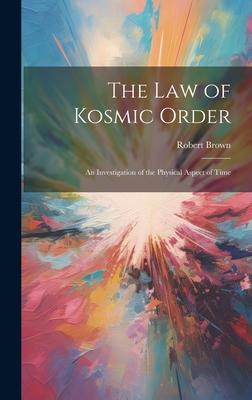 The Law of Kosmic Order: An Investigation of the Physical Aspect of Time