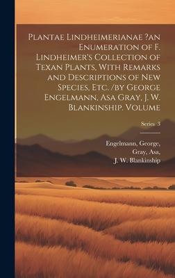 Plantae Lindheimerianae ?an Enumeration of F. Lindheimer’s Collection of Texan Plants, With Remarks and Descriptions of new Species, etc. /by George E