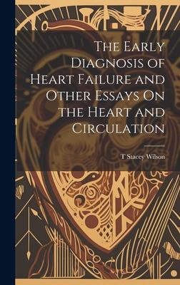 The Early Diagnosis of Heart Failure and Other Essays On the Heart and Circulation