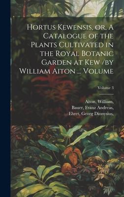 Hortus Kewensis, or, A Catalogue of the Plants Cultivated in the Royal Botanic Garden at Kew /by William Aiton ... Volume; Volume 3