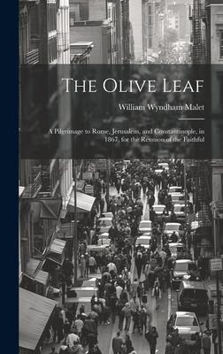 The Olive Leaf: A Pilgrimage to Rome, Jerusalem, and Constantinople, in 1867, for the Reunion of the Faithful