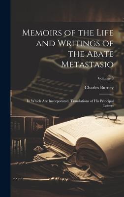 Memoirs of the Life and Writings of the Abate Metastasio: In Which Are Incorporated, Translations of His Principal Letters; Volume 3