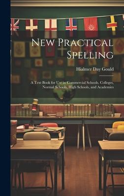 New Practical Spelling: A Text Book for Use in Commercial Schools, Colleges, Normal Schools, High Schools, and Academies