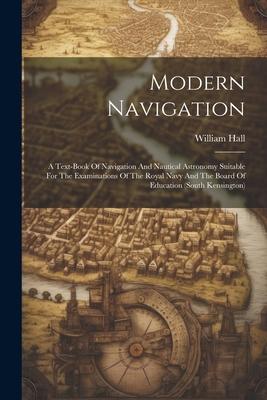 Modern Navigation: A Text-book Of Navigation And Nautical Astronomy Suitable For The Examinations Of The Royal Navy And The Board Of Educ