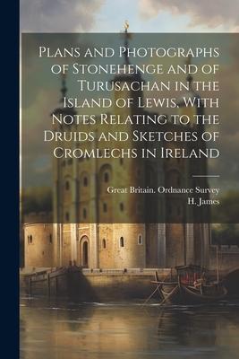 Plans and Photographs of Stonehenge and of Turusachan in the Island of Lewis, With Notes Relating to the Druids and Sketches of Cromlechs in Ireland