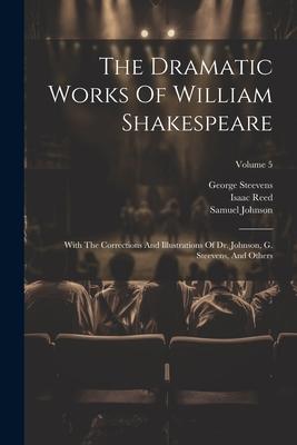 The Dramatic Works Of William Shakespeare: With The Corrections And Illustrations Of Dr. Johnson, G. Steevens, And Others; Volume 5