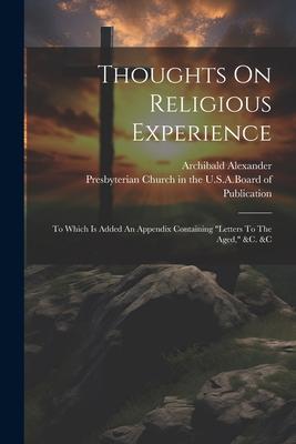 Thoughts On Religious Experience: To Which Is Added An Appendix Containing letters To The Aged, &c. &c