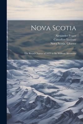 Nova Scotia: The Royal Charter of 1621 to Sir William Alexander