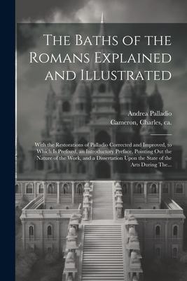 The Baths of the Romans Explained and Illustrated: With the Restorations of Palladio Corrected and Improved, to Which is Prefixed, an Introductory Pre