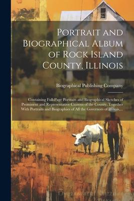 Portrait and Biographical Album of Rock Island County, Illinois: Containing Full-page Portraits and Biographical Sketches of Prominent and Representat