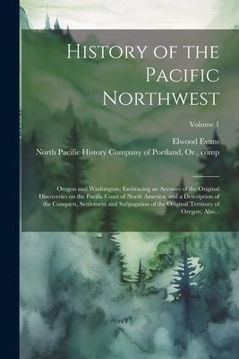 History of the Pacific Northwest: Oregon and Washington; Embracing an Account of the Original Discoveries on the Pacific Coast of North America, and a