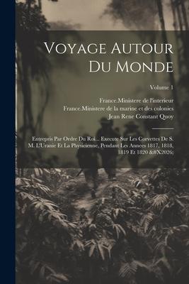 Voyage Autour Du Monde: Entrepris Par Ordre Du Roi... Execute Sur Les Corvettes De S. M. L’Uranie Et La Physicienne, Pendant Les Annees 1817,