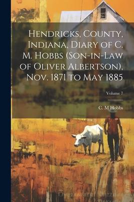 Hendricks, County, Indiana, Diary of C. M. Hobbs (son-in-law of Oliver Albertson), Nov. 1871 to May 1885; Volume 7