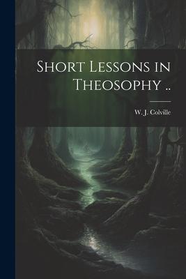 Short Lessons in Theosophy ..