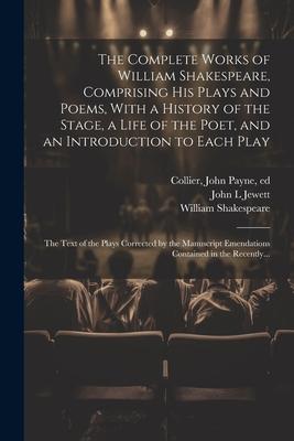 The Complete Works of William Shakespeare, Comprising His Plays and Poems, With a History of the Stage, a Life of the Poet, and an Introduction to Eac