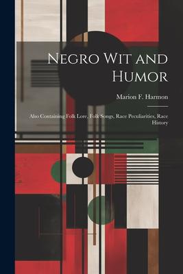 Negro Wit and Humor: Also Containing Folk Lore, Folk Songs, Race Peculiarities, Race History